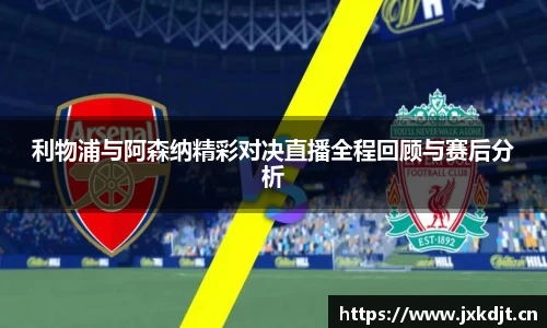 利物浦与阿森纳精彩对决直播全程回顾与赛后分析