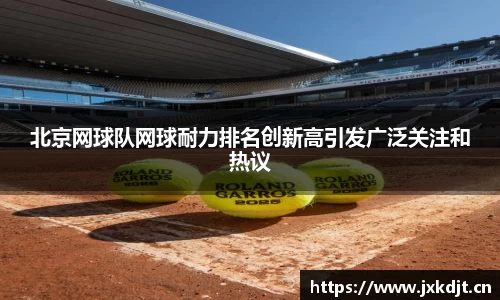 北京网球队网球耐力排名创新高引发广泛关注和热议