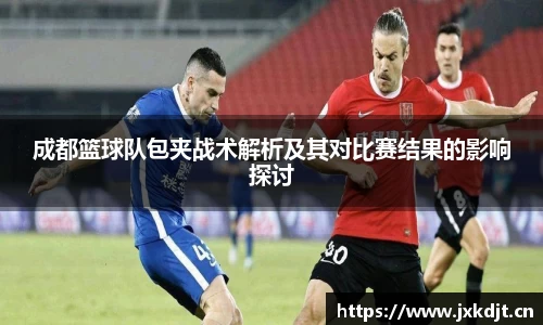 成都篮球队包夹战术解析及其对比赛结果的影响探讨