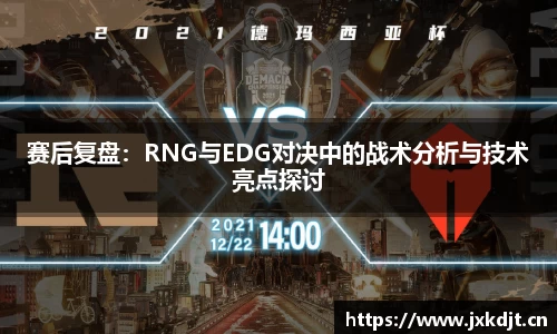 赛后复盘：RNG与EDG对决中的战术分析与技术亮点探讨